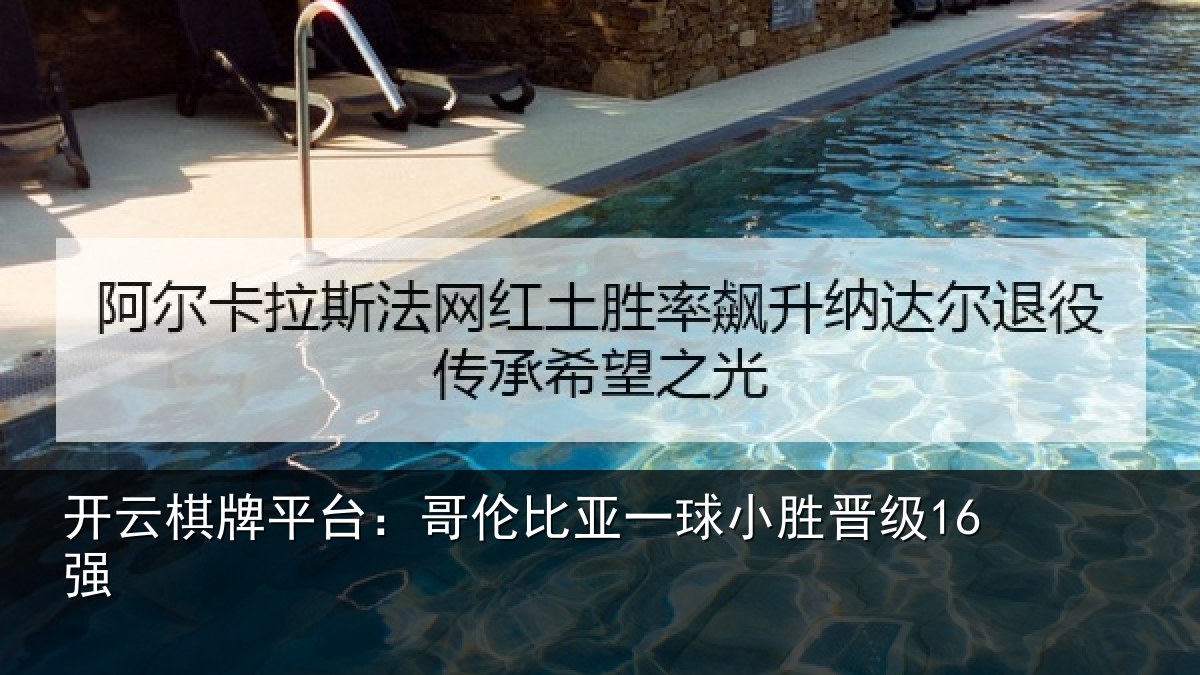开云棋牌平台：哥伦比亚一球小胜晋级16强