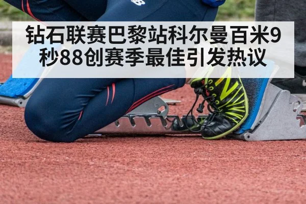 钻石联赛巴黎站科尔曼百米9秒88创赛季最佳引发热议