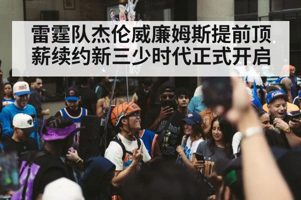 雷霆队杰伦威廉姆斯提前顶薪续约新三少时代正式开启